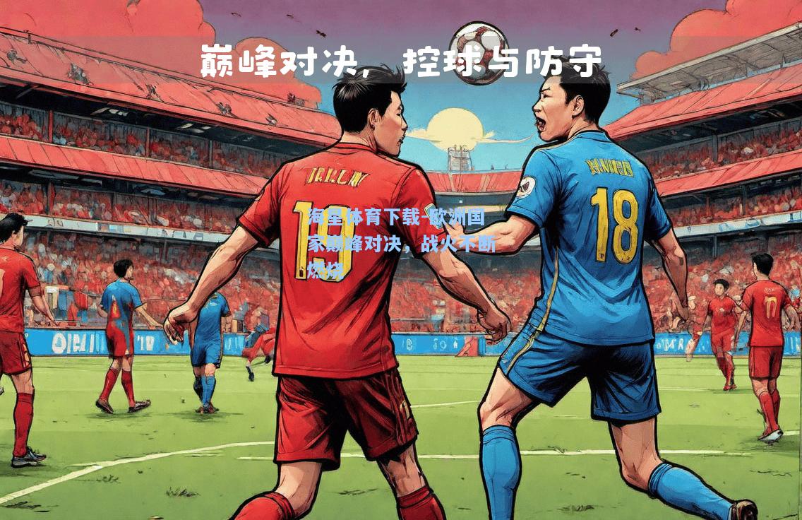 海星体育下载-欧洲国家巅峰对决，战火不断燃烧  第1张